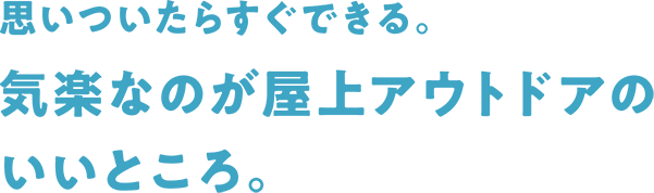 思いついたらすぐできる。気楽なのが屋上アウトドアのいいところ。